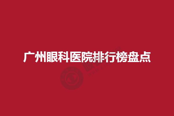 广州眼科医院排行榜盘点，广州视百年眼科、广州英华眼科靠专业水平上榜！