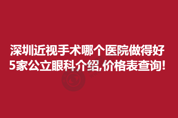 深圳近视手术哪个医院做得好?5家公立眼科介绍,价格表查询!