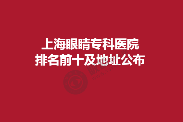 上海眼睛专科医院排名前十及地址公布,都是上海有名的眼科。和平、医大排名靠前