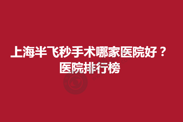 上海半飞秒手术哪家医院好？医院排行榜。上海新视界眼科/上海普瑞眼科